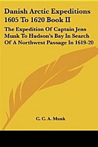 Danish Arctic Expeditions 1605 To 1620 Book II: The Expedition Of Captain Jens Munk To Hudsons Bay In Search Of A Northwest Passage In 1619-20 (Paperback)