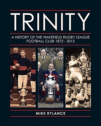 Trinity : A History of the Wakefield Rugby League Football Club 1872-2013 (Hardcover)