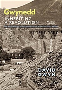 Gwynedd, Inheriting a Revolution : The Archaeology of Industralisation In North West Wales (Hardcover)