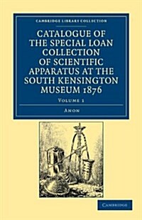 Catalogue of the Special Loan Collection of Scientific Apparatus at the South Kensington Museum 1876 (Paperback)