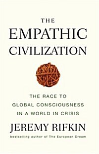 The Empathic Civilization : The Race to Global Consciousness in a World in Crisis (Hardcover)