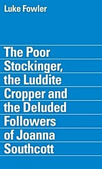 The Poor Stockinger, the Luddite Cropper and the Deluded Followers of Joanna Southcott: Luke Fowler (Paperback)