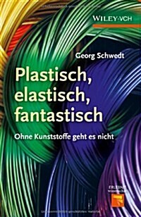 Plastisch, Elastisch, und Fantastisch : Ohne Kunststoffe Geht es Nicht (Hardcover)