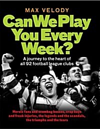 Can We Play You Every Week? : From Newcastle United to Plymouth Argyle - a Fans Guide to the 92 Football League Clubs of England (Hardcover)