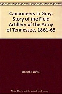 Cannoneers in Gray : Story of the Field Artillery of the Army of Tennessee, 1861-65 (Hardcover)
