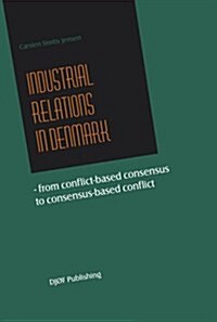 Industrial Relations in Denmark: From Conflict-Based Consensus to Consensus-Based Conflict (Paperback)