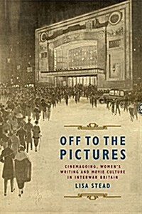 Off to the Pictures : Cinemagoing, Women’s Writing and Movie Culture in Interwar Britain (Hardcover)