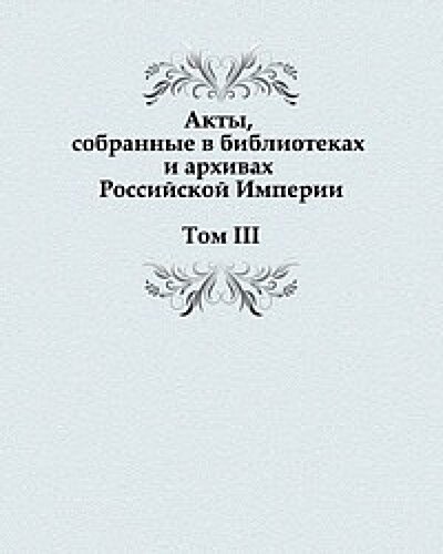 Akty, sobrannye v bibliotekah i arhivah Rossijskoj Imperii : Tom III (Paperback)