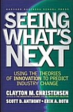 Seeing Whats Next: Using the Theories of Innovation to Predict Industry Change (Hardcover)