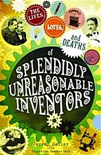 The Lives, Loves and Deaths of Splendidly Unreasonable Inventors (Paperback)