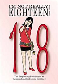 Im Not Really Eighteen - Female Edition : The Perplexing Prospect of an Approaching Milestone Birthday (Paperback)