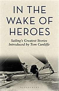 In the Wake of Heroes : Sailings Greatest Stories Introduced by Tom Cunliffe (Hardcover)
