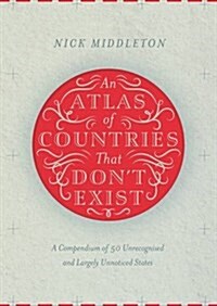 An Atlas of Countries That Dont Exist : A Compendium of Fifty Unrecognized and Largely Unnoticed States (Hardcover, Main Market Ed.)