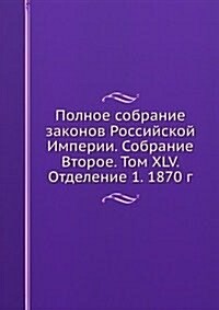 Polnoe sobranie zakonov Rossijskoj Imperii. Sobranie Vtoroe. Tom XLV. Otdelenie 1. 1870 g. (Paperback)