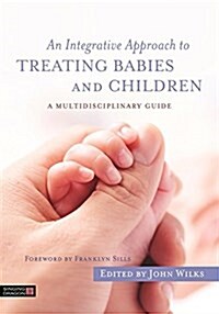 An Integrative Approach to Treating Babies and Children : A Multidisciplinary Guide (Paperback)