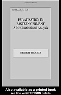 Privatization in Eastern Germany : A Neo-Institutional Analysis (Paperback)