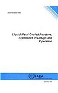 Liquid Metal Cooled Reactors: Experience in Design and Operation: IAEA Tecdoc Series No. 1569 (Paperback)