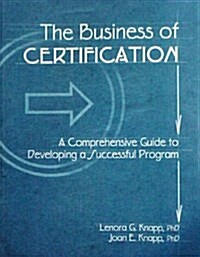 The Business of Certification : A Comprehensive Guide to Developing a Successful Program (Paperback)