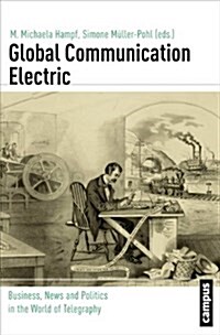 Global Communication Electric: Business, News and Politics in the World of Telegraphy Volume 15 (Paperback)