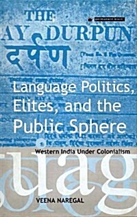 Language Politics, Elites and the Public Sphere : Western India Under Colonialism (Hardcover)