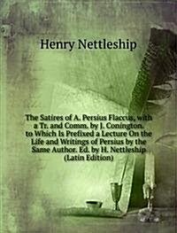 The Satires of A. Persius Flaccus, with a Tr. and Comm. by J. Conington. to Which Is Prefixed a Lecture On the Life and Writings of Persius by the Sam (Paperback)