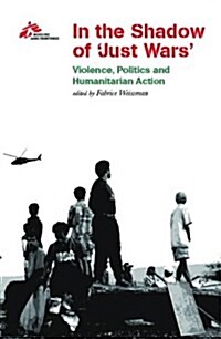 In the Shadow of Just Wars : Violence, Politics and Humanitarian Action (Paperback)