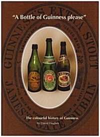 A Bottle of Guinness Please : The Colourful History of Bottled Guinness (Hardcover)