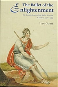 The Ballet of the Enlightenment : Establishment of the Ballet dAction in France, 1770-93 (Hardcover)