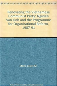 Renovating the Vietnamese Communist Party : Nguyen Van Linh and the Programme for Organizational Reform, 1987-91 (Hardcover)
