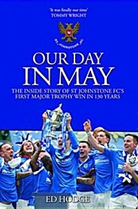 Our Day in May : The Inside Story of How St Johnstone FC Won Their First Major Trophy in Their 130-Year History (Paperback)