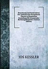 Berechnung Und Konstruktion Der Turbinen Eine Kurzgefasste Theorie in Elementarer Darstellung Mit Erlauternden Rechnungsbeispielen (German Edition) (Paperback)