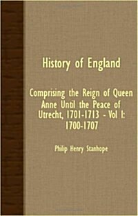 History Of England - Comprising The Reign Of Queen Anne Until The Peace Of Utrecht, 1701-1713 - Vol I : 1700-1707 (Paperback)