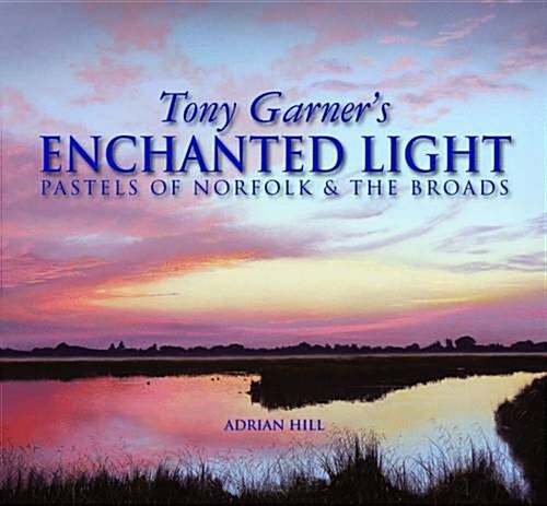 Tony Garners Enchanted Light : Pastels of Norfolk & the Broads (Hardcover)