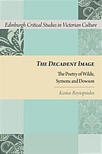 The Decadent Image : The Poetry of Wilde, Symons, and Dowson (Hardcover)