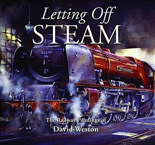 Letting Off Steam : The Railway Paintings of David Weston (Hardcover)