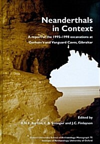 Neanderthals in Context : A Report of the 1995-1998 Excavations at Gorhams and Vanguard Caves, Gibraltar (Hardcover)