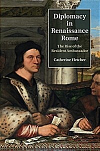 Diplomacy in Renaissance Rome : The Rise of the Resident Ambassador (Hardcover)