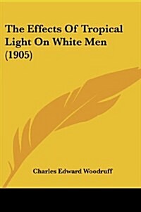 The Effects Of Tropical Light On White Men (1905) (Paperback)