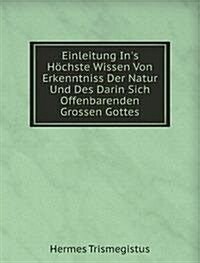 Einleitung Ins Hochste Wissen Von Erkenntniss Der Natur Und Des Darin Sich Offenbarenden Grossen Gottes (Paperback)