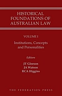 Historical Foundations of Australian Law - Volume I: Institutions, Concepts and Personalities (Hardcover)