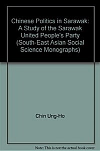 Chinese Politics in Sarawak : Study of the Sarawak United Peoples Party (Paperback)