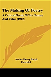 The Making Of Poetry: A Critical Study Of Its Nature And Value (1912) (Paperback)