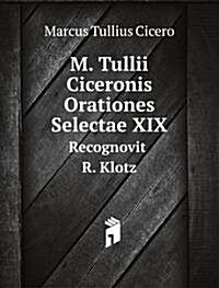 M. Tullii Ciceronis Orationes Selectae XIX : Recognovit R. Klotz (Paperback)