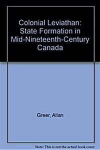Colonial Leviathan : State Formation in Mid-Nineteenth-Century Canada (Hardcover)