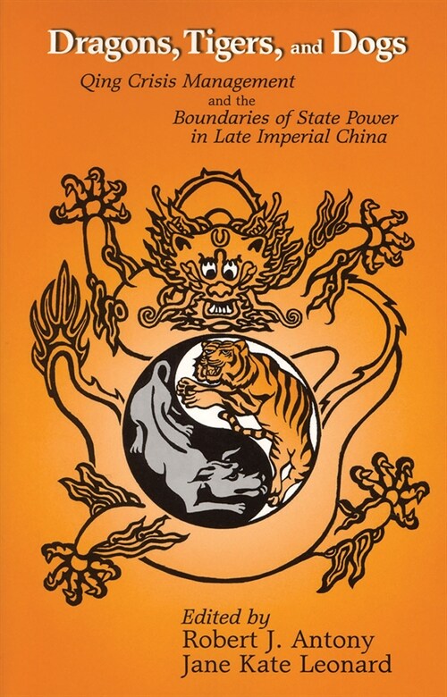 Dragons, Tigers, and Dogs: Qing Crisis Management and the Boundaries of State Power in Late Imperial China (Hardcover)