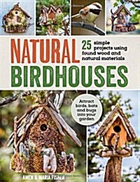 Natural Birdhouses : 25 Projects Using Found Wood to Attract Birds, Bats and Bugs into Your Garden (Paperback)