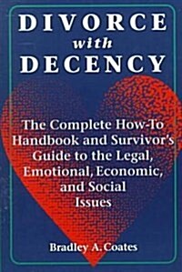 Divorce with Decency : The Complete How-to Handbook and Survivors Guide to the Legal, Emotional, Economic and Social Issues (Paperback)