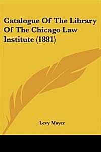 Catalogue Of The Library Of The Chicago Law Institute (1881) (Paperback)