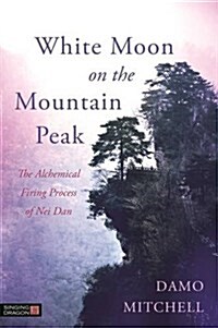 White Moon on the Mountain Peak : The Alchemical Firing Process of Nei Dan (Paperback)