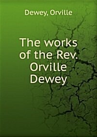 The works of the Rev. Orville Dewey (Paperback)